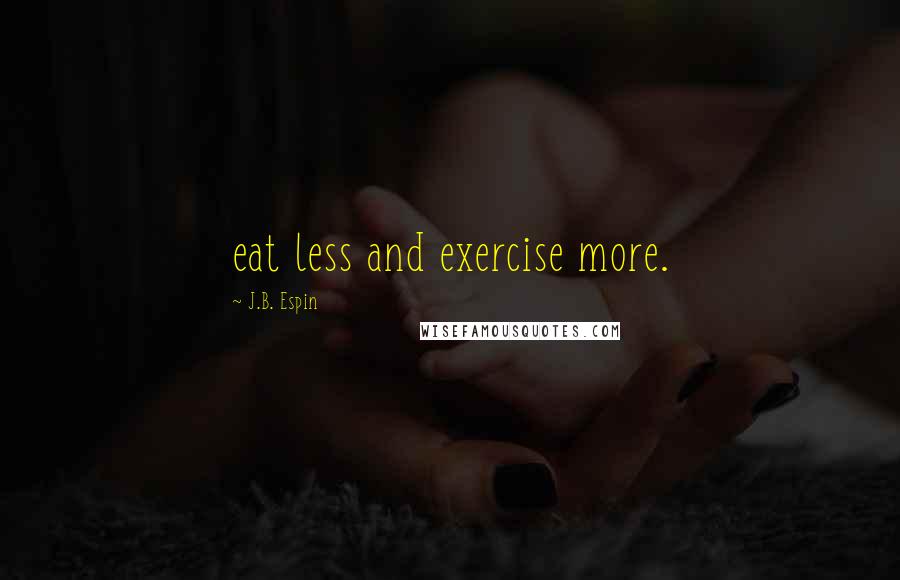 J.B. Espin Quotes: eat less and exercise more.