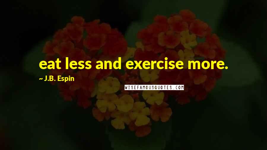 J.B. Espin Quotes: eat less and exercise more.