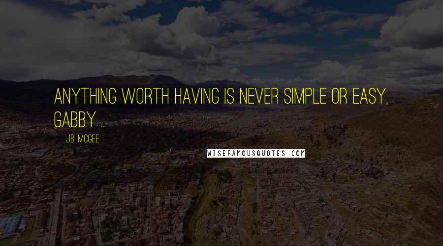 J.B. McGee Quotes: Anything worth having is never simple or easy, Gabby ...