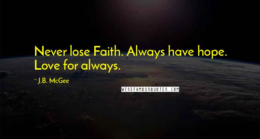 J.B. McGee Quotes: Never lose Faith. Always have hope. Love for always.