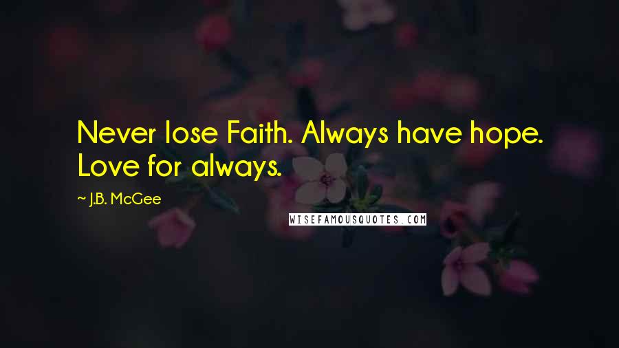 J.B. McGee Quotes: Never lose Faith. Always have hope. Love for always.