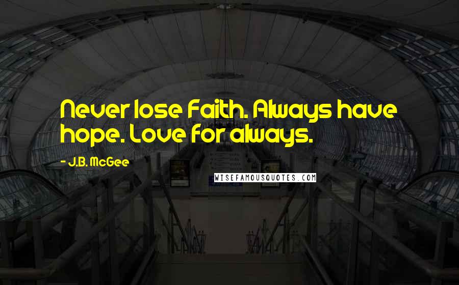 J.B. McGee Quotes: Never lose Faith. Always have hope. Love for always.