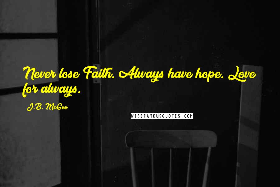 J.B. McGee Quotes: Never lose Faith. Always have hope. Love for always.