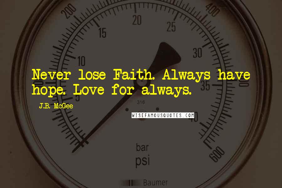 J.B. McGee Quotes: Never lose Faith. Always have hope. Love for always.