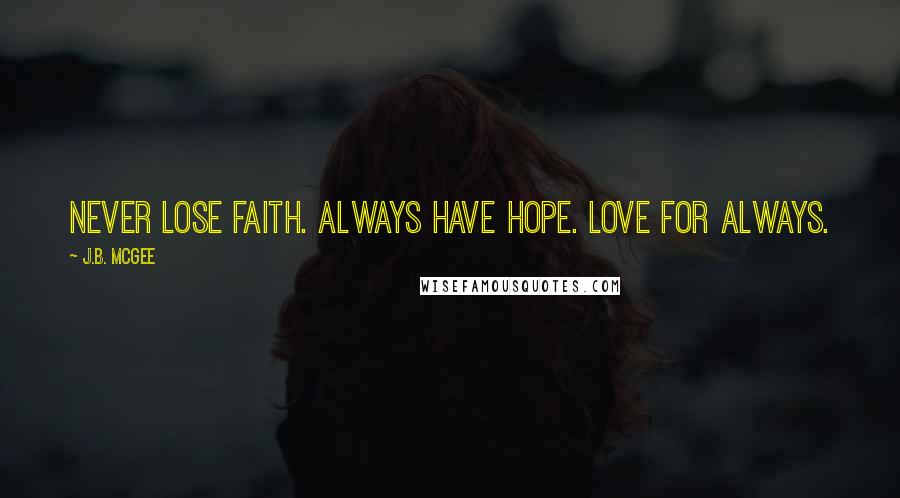 J.B. McGee Quotes: Never lose Faith. Always have hope. Love for always.