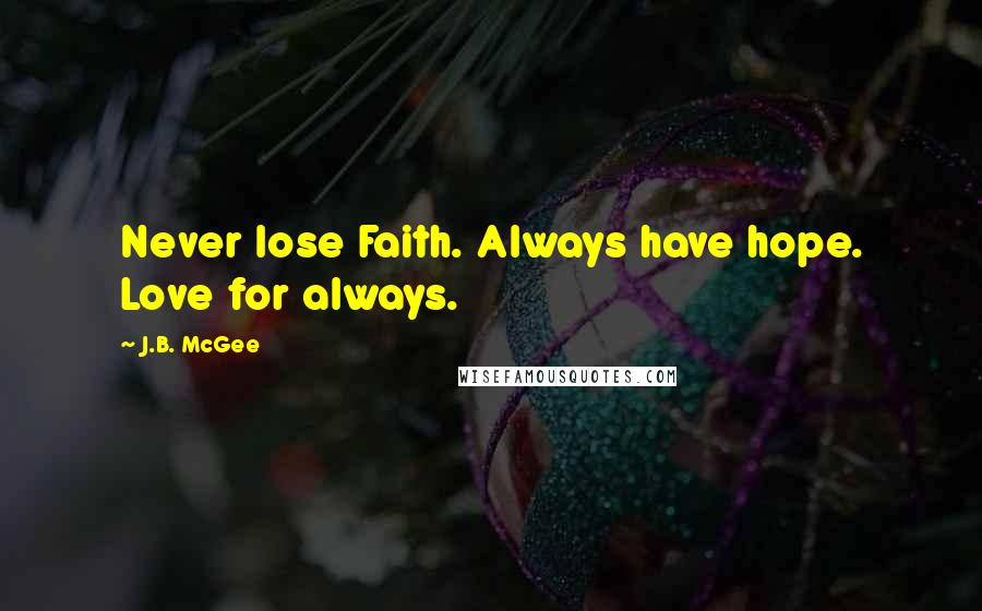 J.B. McGee Quotes: Never lose Faith. Always have hope. Love for always.