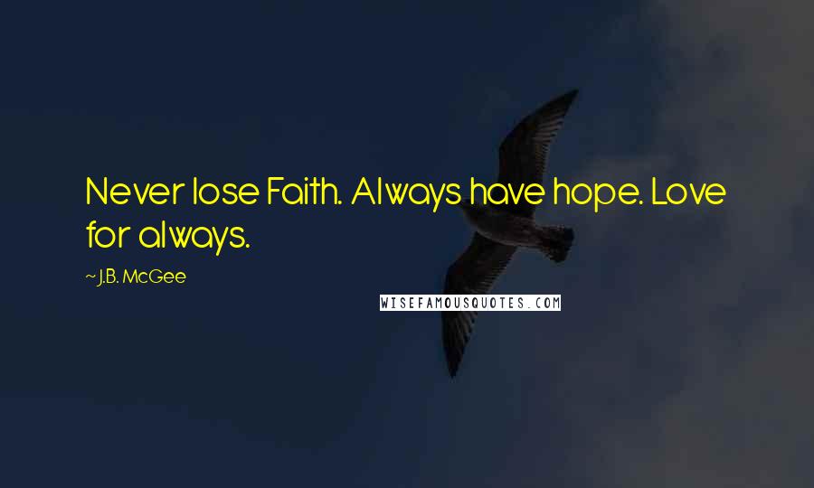 J.B. McGee Quotes: Never lose Faith. Always have hope. Love for always.