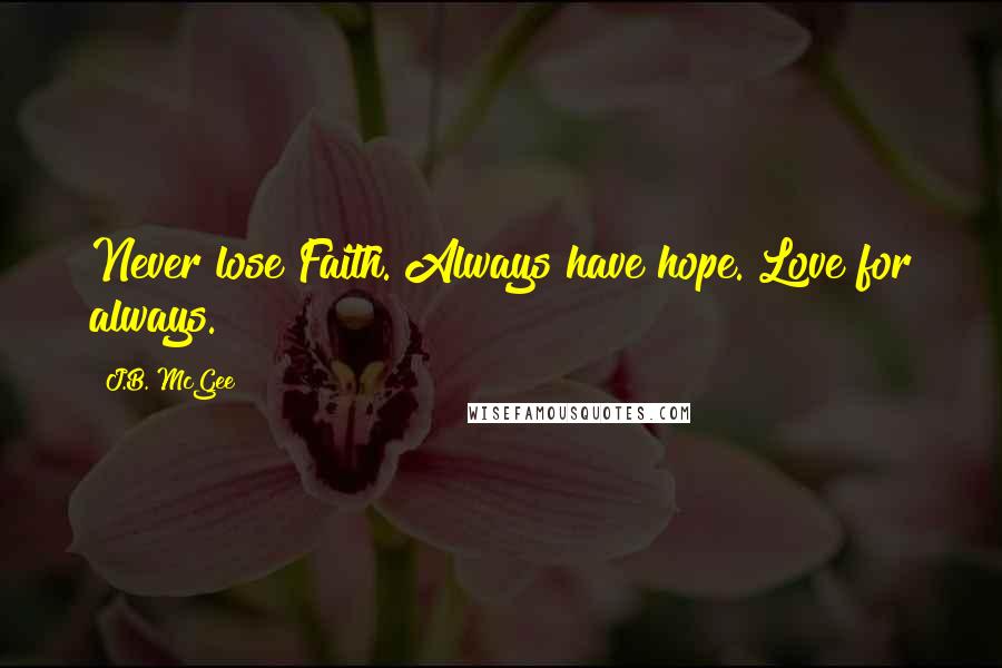 J.B. McGee Quotes: Never lose Faith. Always have hope. Love for always.