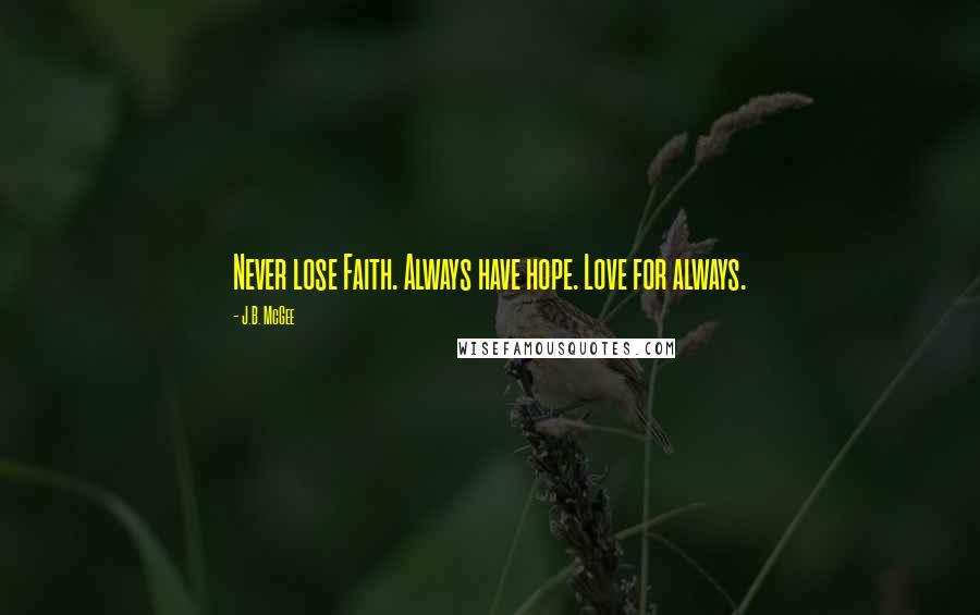J.B. McGee Quotes: Never lose Faith. Always have hope. Love for always.
