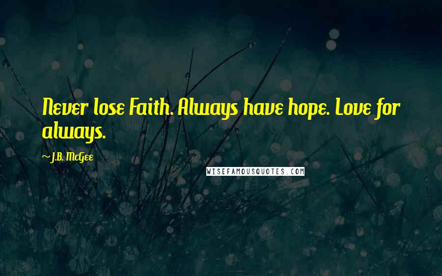 J.B. McGee Quotes: Never lose Faith. Always have hope. Love for always.