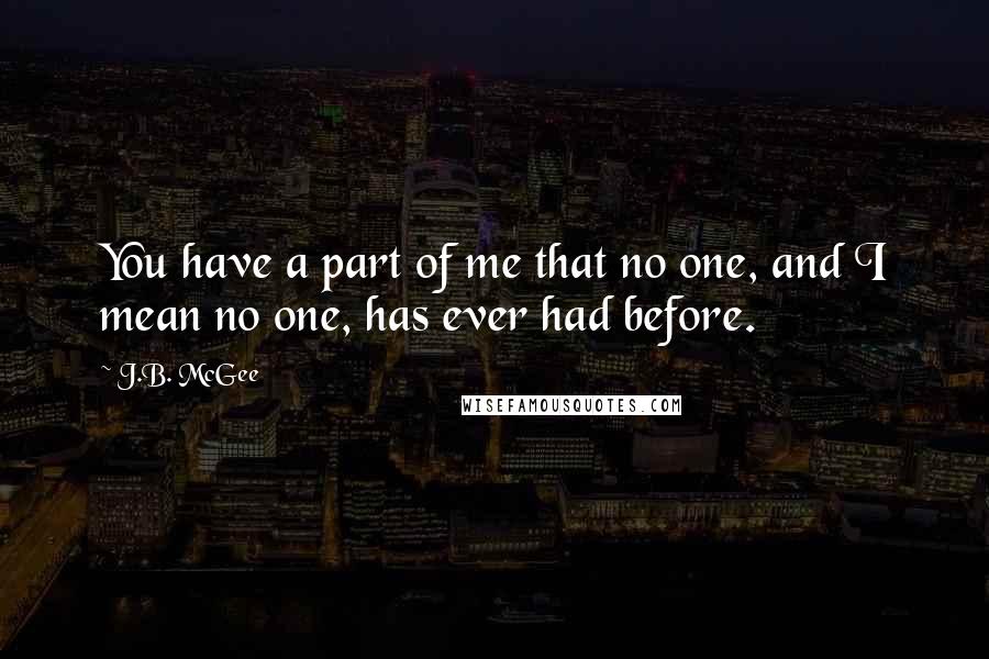 J.B. McGee Quotes: You have a part of me that no one, and I mean no one, has ever had before.