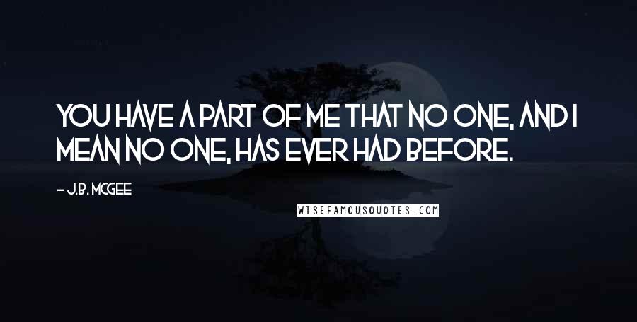 J.B. McGee Quotes: You have a part of me that no one, and I mean no one, has ever had before.