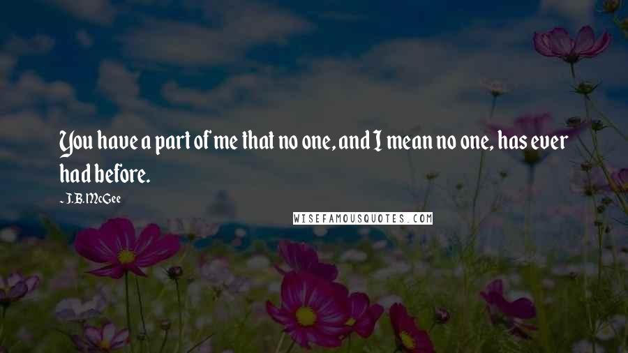 J.B. McGee Quotes: You have a part of me that no one, and I mean no one, has ever had before.