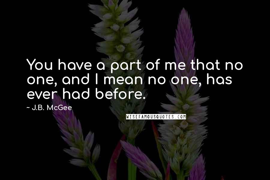 J.B. McGee Quotes: You have a part of me that no one, and I mean no one, has ever had before.