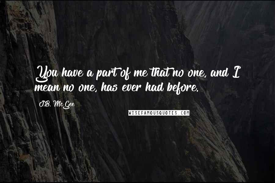 J.B. McGee Quotes: You have a part of me that no one, and I mean no one, has ever had before.
