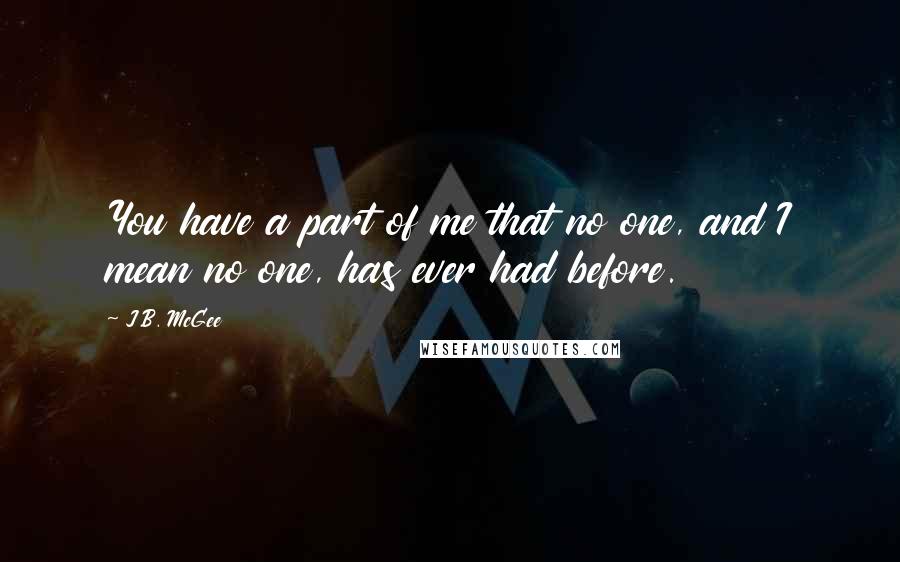 J.B. McGee Quotes: You have a part of me that no one, and I mean no one, has ever had before.