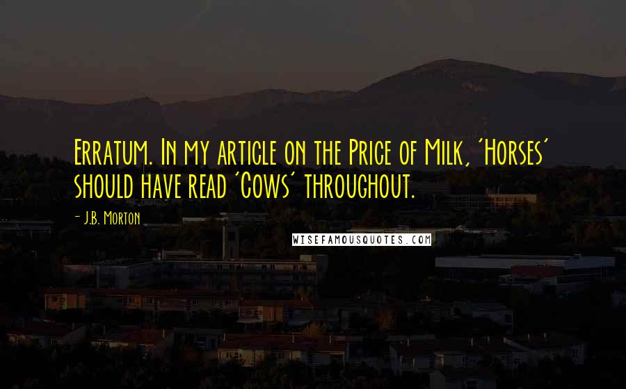 J.B. Morton Quotes: Erratum. In my article on the Price of Milk, 'Horses' should have read 'Cows' throughout.