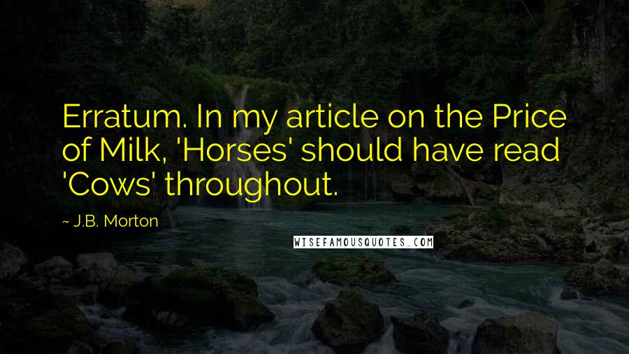 J.B. Morton Quotes: Erratum. In my article on the Price of Milk, 'Horses' should have read 'Cows' throughout.