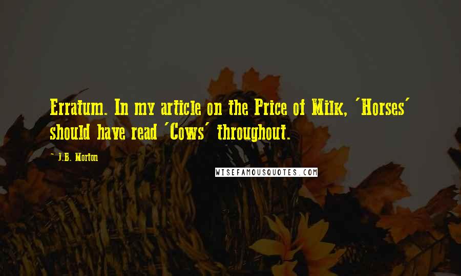 J.B. Morton Quotes: Erratum. In my article on the Price of Milk, 'Horses' should have read 'Cows' throughout.