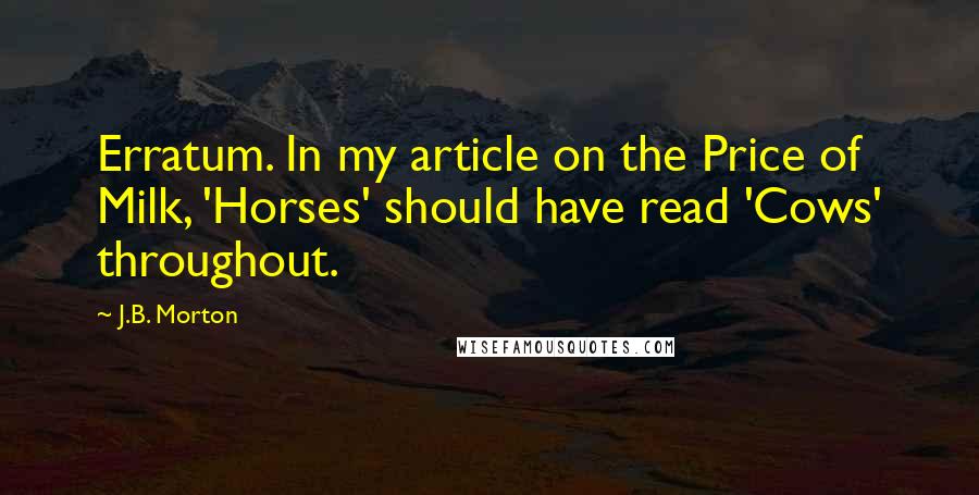 J.B. Morton Quotes: Erratum. In my article on the Price of Milk, 'Horses' should have read 'Cows' throughout.