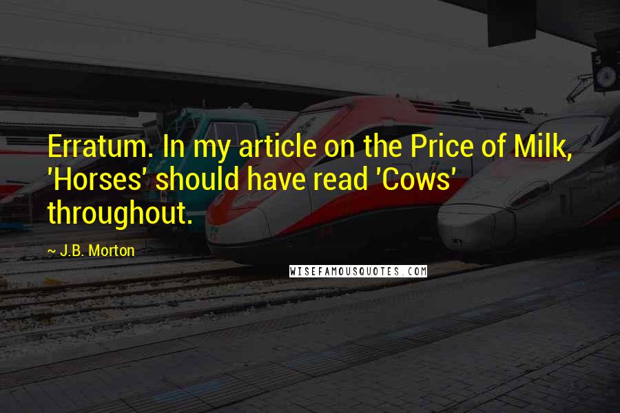 J.B. Morton Quotes: Erratum. In my article on the Price of Milk, 'Horses' should have read 'Cows' throughout.