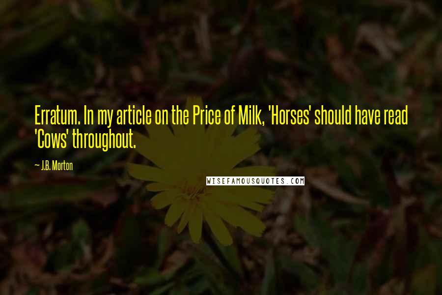 J.B. Morton Quotes: Erratum. In my article on the Price of Milk, 'Horses' should have read 'Cows' throughout.