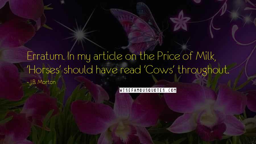 J.B. Morton Quotes: Erratum. In my article on the Price of Milk, 'Horses' should have read 'Cows' throughout.