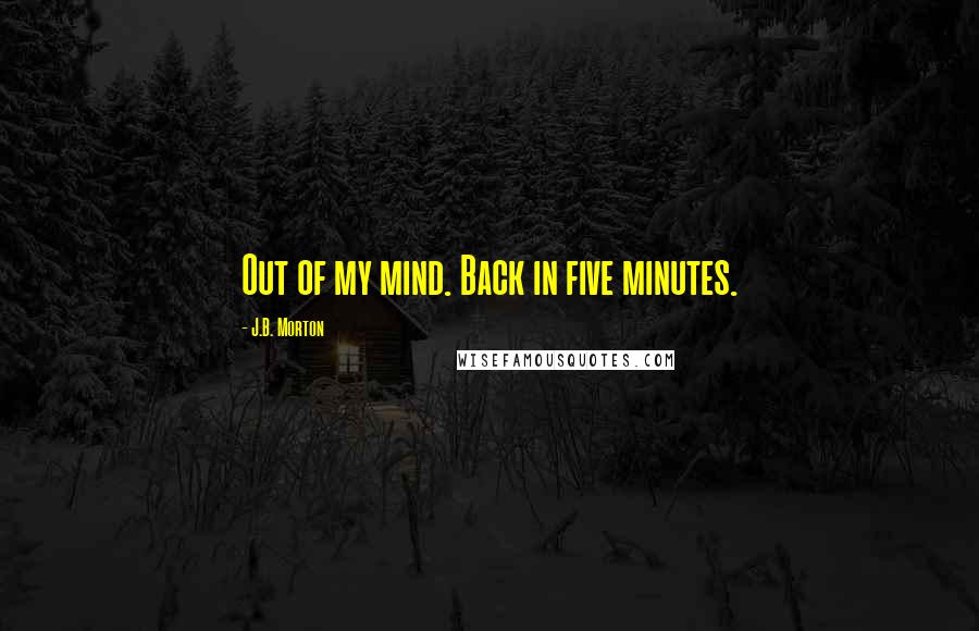 J.B. Morton Quotes: Out of my mind. Back in five minutes.