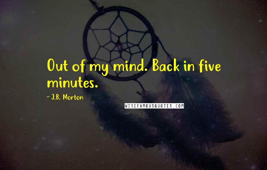 J.B. Morton Quotes: Out of my mind. Back in five minutes.