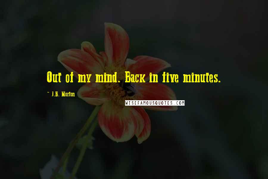 J.B. Morton Quotes: Out of my mind. Back in five minutes.