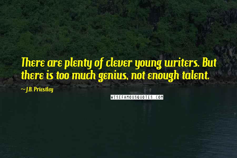 J.B. Priestley Quotes: There are plenty of clever young writers. But there is too much genius, not enough talent.