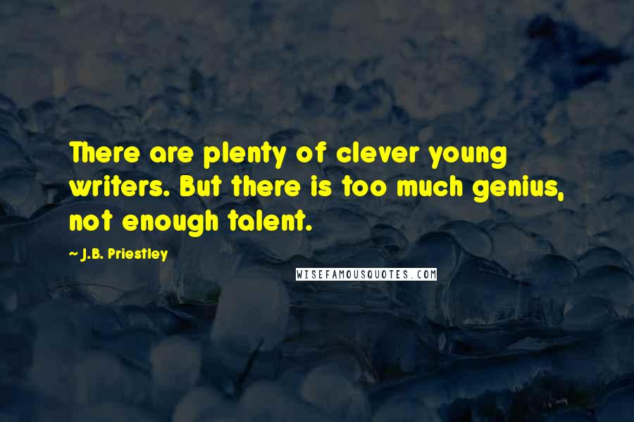 J.B. Priestley Quotes: There are plenty of clever young writers. But there is too much genius, not enough talent.