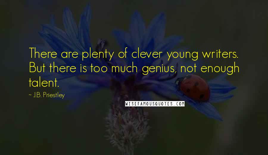 J.B. Priestley Quotes: There are plenty of clever young writers. But there is too much genius, not enough talent.