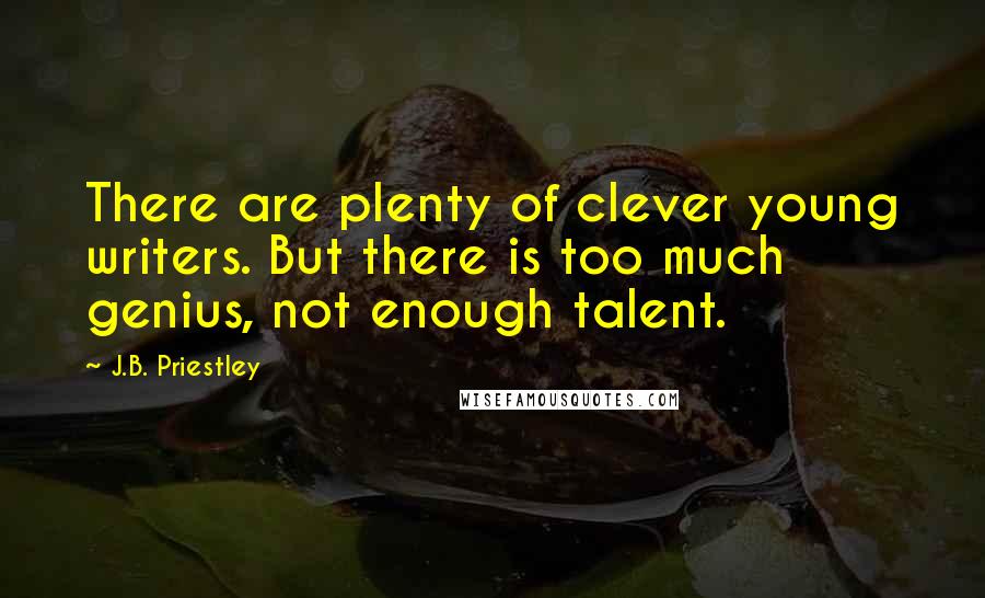 J.B. Priestley Quotes: There are plenty of clever young writers. But there is too much genius, not enough talent.