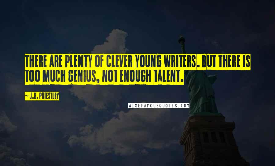 J.B. Priestley Quotes: There are plenty of clever young writers. But there is too much genius, not enough talent.