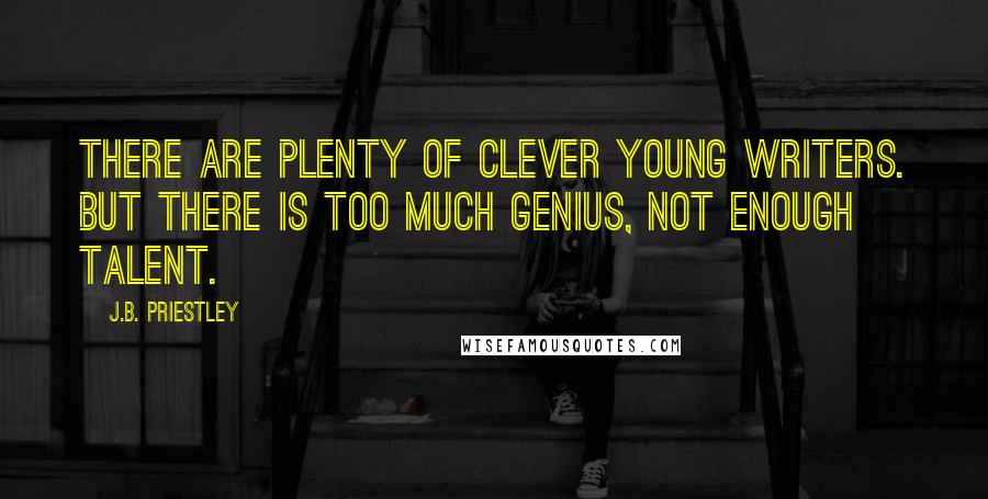 J.B. Priestley Quotes: There are plenty of clever young writers. But there is too much genius, not enough talent.