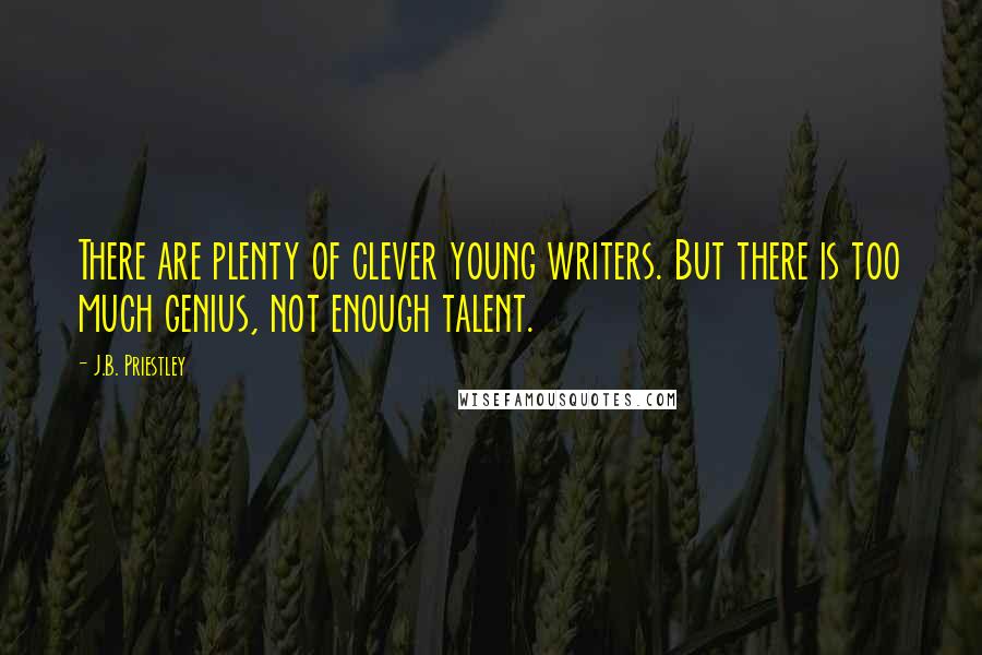 J.B. Priestley Quotes: There are plenty of clever young writers. But there is too much genius, not enough talent.