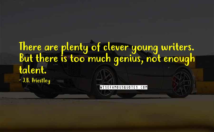 J.B. Priestley Quotes: There are plenty of clever young writers. But there is too much genius, not enough talent.