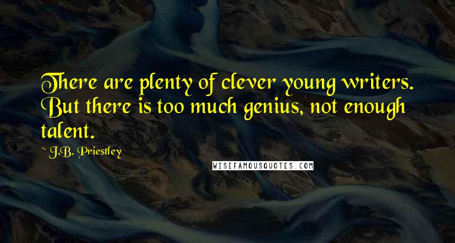 J.B. Priestley Quotes: There are plenty of clever young writers. But there is too much genius, not enough talent.