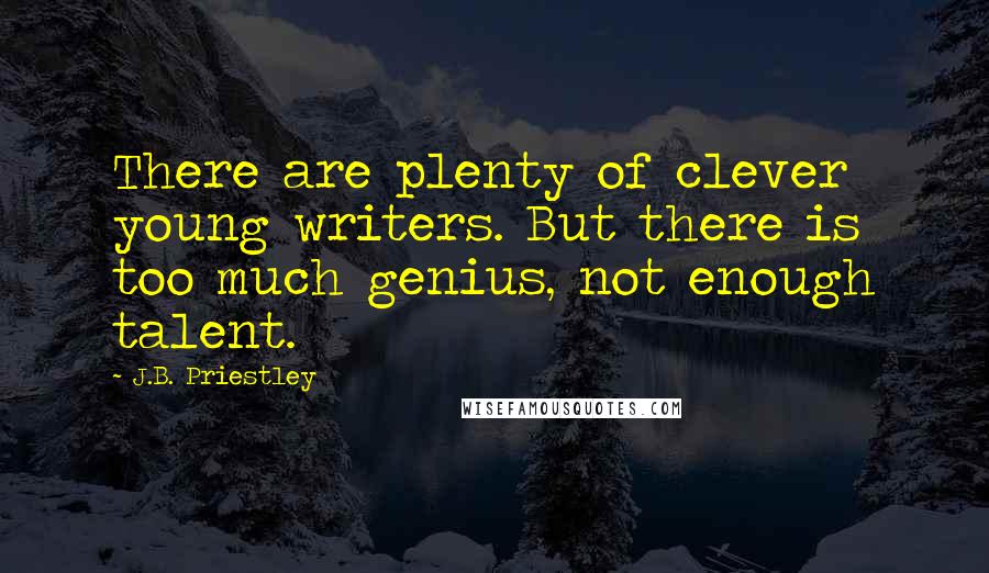 J.B. Priestley Quotes: There are plenty of clever young writers. But there is too much genius, not enough talent.