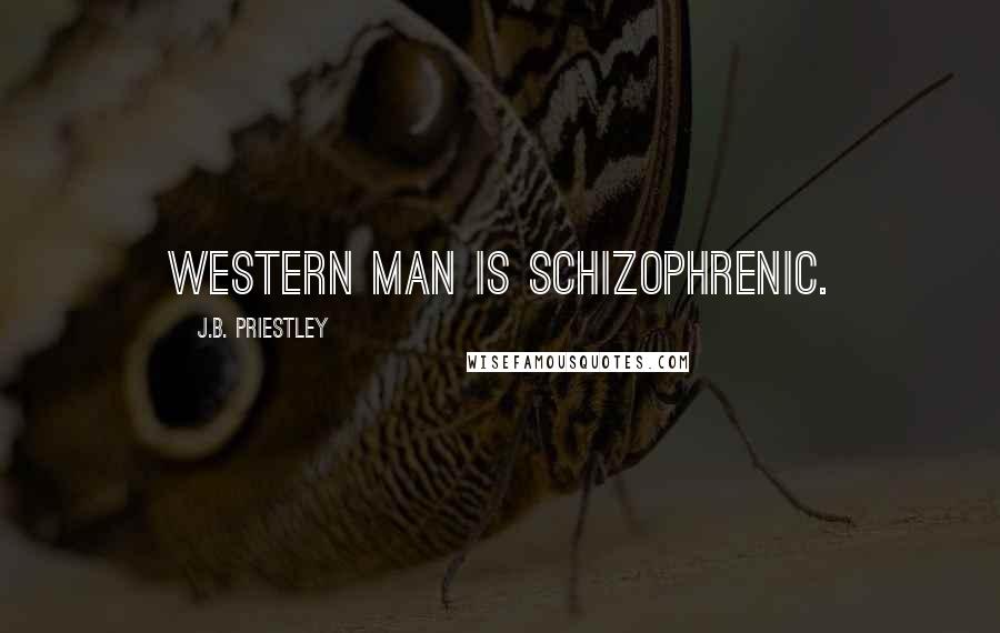 J.B. Priestley Quotes: Western man is schizophrenic.