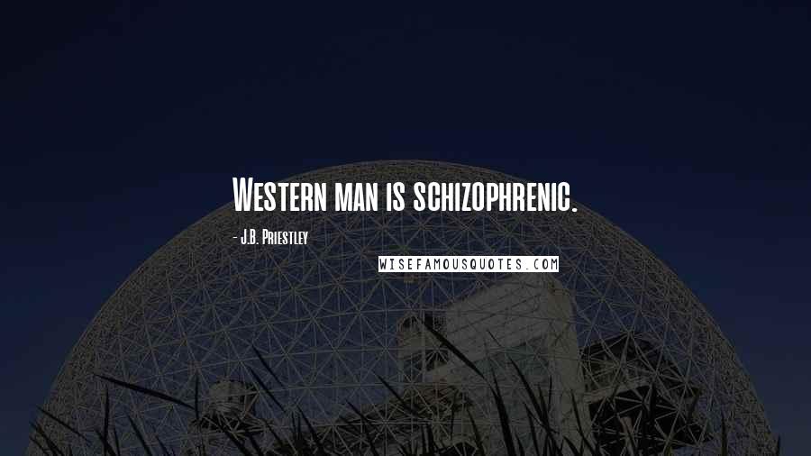 J.B. Priestley Quotes: Western man is schizophrenic.