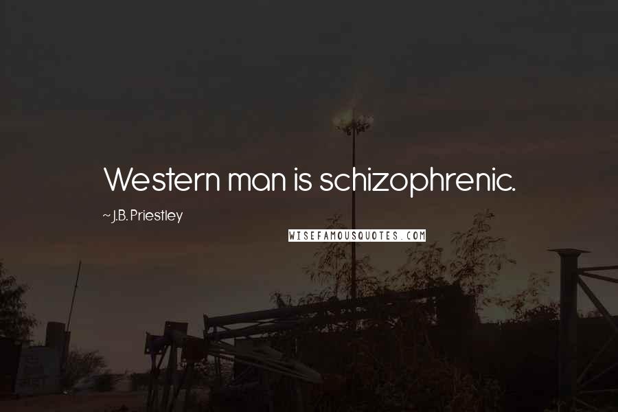 J.B. Priestley Quotes: Western man is schizophrenic.
