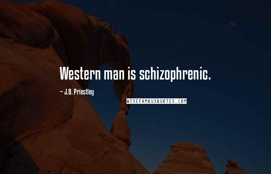 J.B. Priestley Quotes: Western man is schizophrenic.