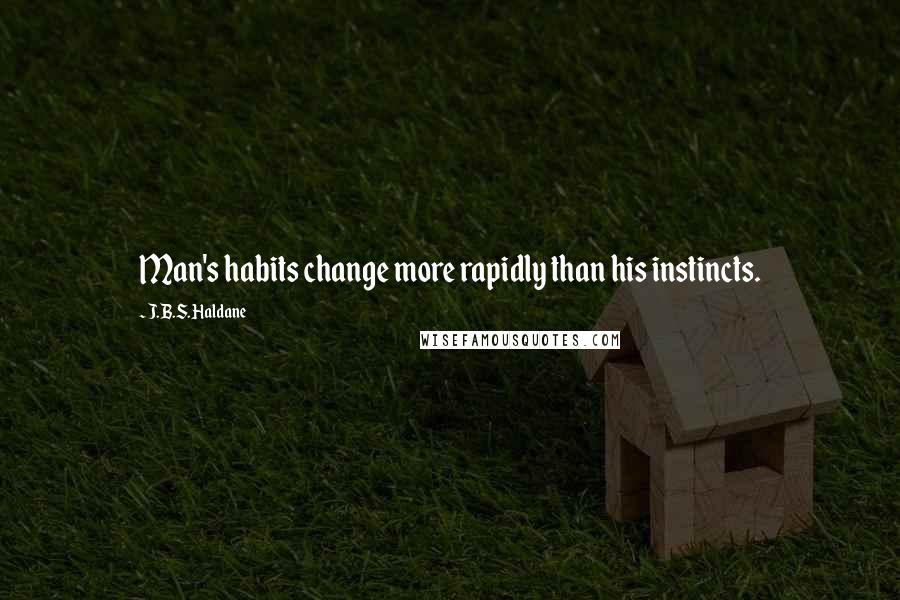 J.B.S. Haldane Quotes: Man's habits change more rapidly than his instincts.