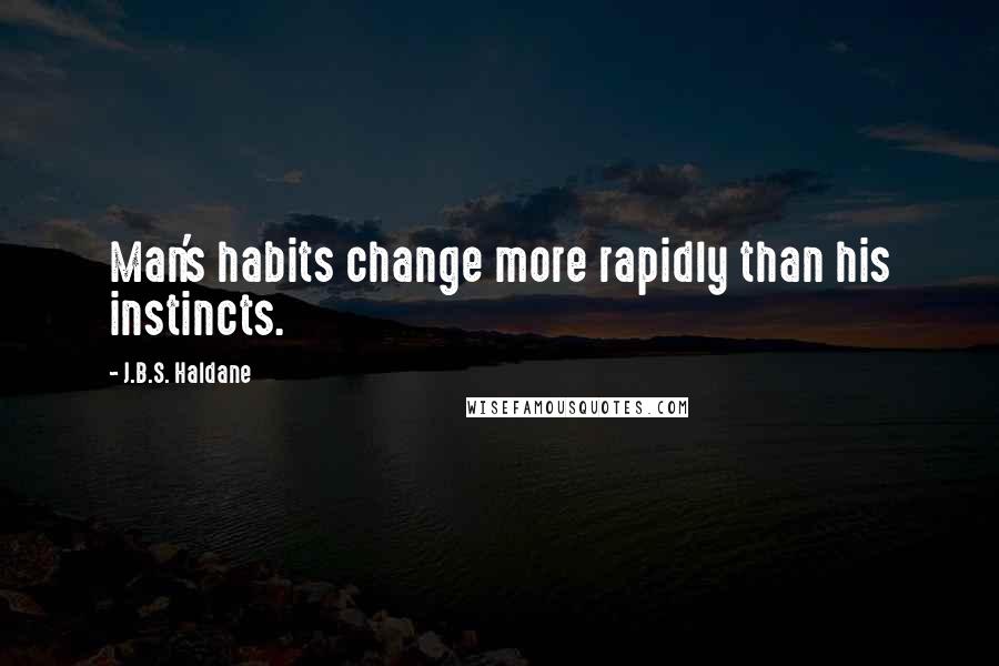 J.B.S. Haldane Quotes: Man's habits change more rapidly than his instincts.