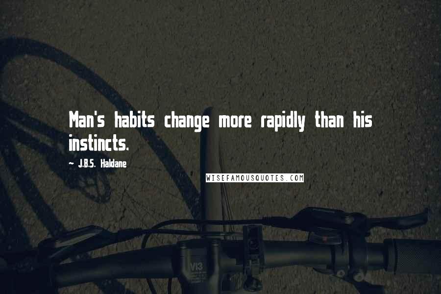 J.B.S. Haldane Quotes: Man's habits change more rapidly than his instincts.