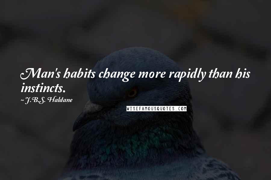 J.B.S. Haldane Quotes: Man's habits change more rapidly than his instincts.