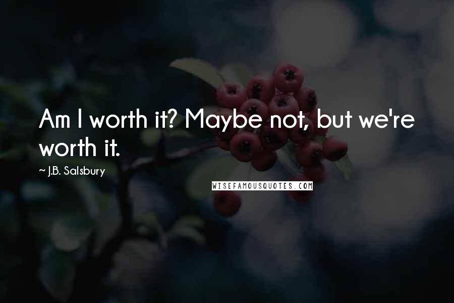 J.B. Salsbury Quotes: Am I worth it? Maybe not, but we're worth it.