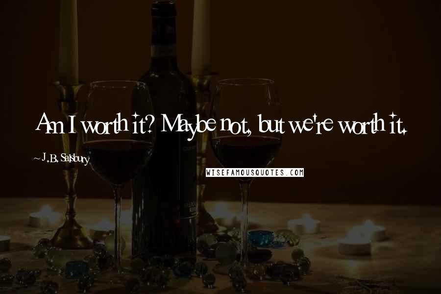 J.B. Salsbury Quotes: Am I worth it? Maybe not, but we're worth it.